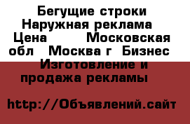 Бегущие строки!Наружная реклама › Цена ­ 90 - Московская обл., Москва г. Бизнес » Изготовление и продажа рекламы   